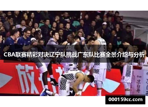 CBA联赛精彩对决辽宁队挑战广东队比赛全景介绍与分析