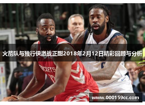 火箭队与独行侠激战正酣2018年2月12日精彩回顾与分析
