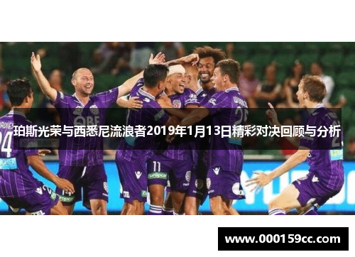 珀斯光荣与西悉尼流浪者2019年1月13日精彩对决回顾与分析